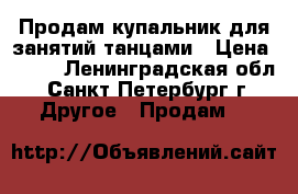 Продам купальник для занятий танцами › Цена ­ 500 - Ленинградская обл., Санкт-Петербург г. Другое » Продам   